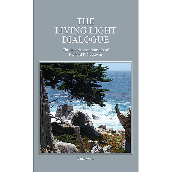 The Living Light Dialogue Volume 4, Richard P. Goodwin