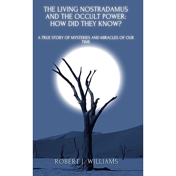 The Living Nostradamus and the Occult Power: How Did They Know? A True Story of Mysteries and Miracles of Our Time, Robert J. Williams