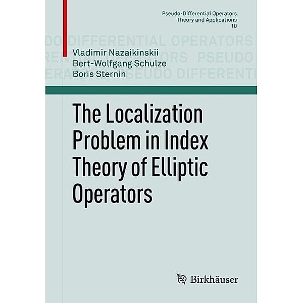 The Localization Problem in Index Theory of Elliptic Operators / Pseudo-Differential Operators Bd.10, Vladimir Nazaikinskii, Bert-Wolfgang Schulze, Boris Sternin