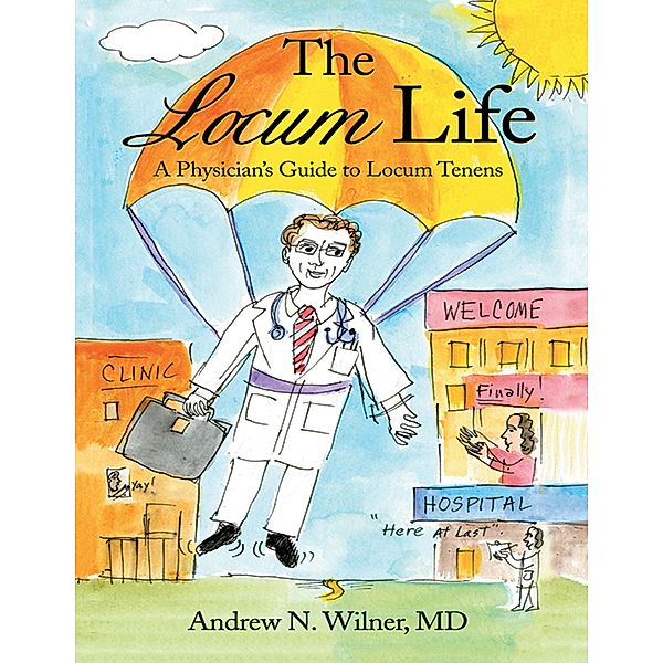 The Locum Life: A Physician's Guide to Locum Tenens, Andrew N. Wilner MD