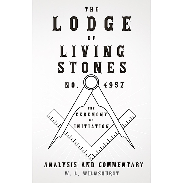 The Lodge of Living Stones, No. 4957 - The Ceremony of Initiation - Analysis and Commentary, W. L. Wilmshurst