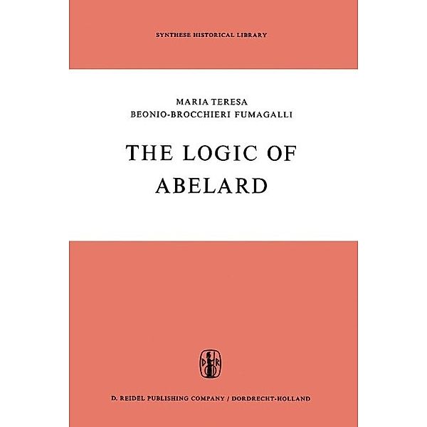 The Logic of Abelard / Synthese Historical Library Bd.1, M. T. Beonio-Brocchieri Fumagalli