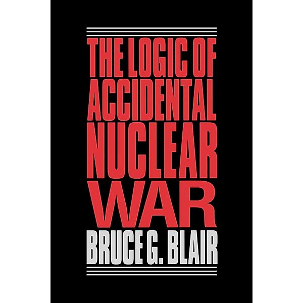 The Logic of Accidental Nuclear War, Bruce G. Blair