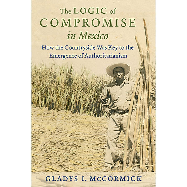 The Logic of Compromise in Mexico, Gladys I. McCormick