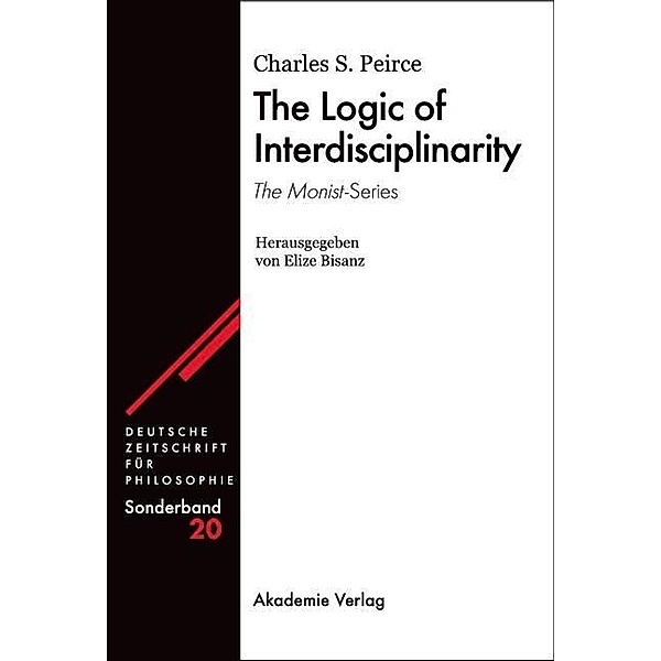 The Logic of Interdisciplinarity. 'The Monist'-Series / Deutsche Zeitschrift für Philosophie / Sonderbände Bd.20, Charles S Peirce
