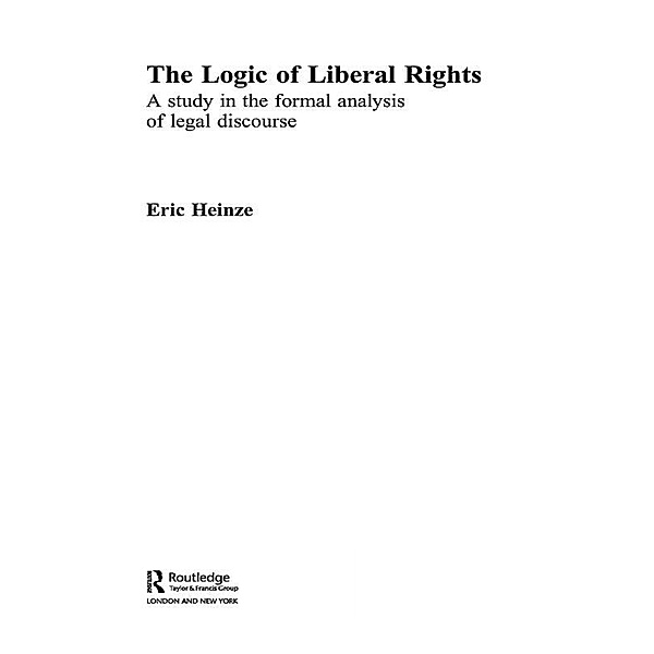 The Logic of Liberal Rights / Routledge Studies in Twentieth-Century Philosophy, Eric Heinze