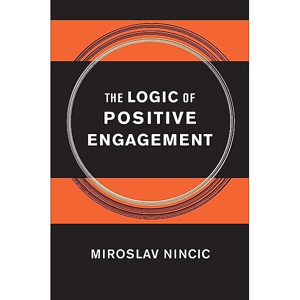 The Logic of Positive Engagement / Cornell Studies in Security Affairs, Miroslav Nincic