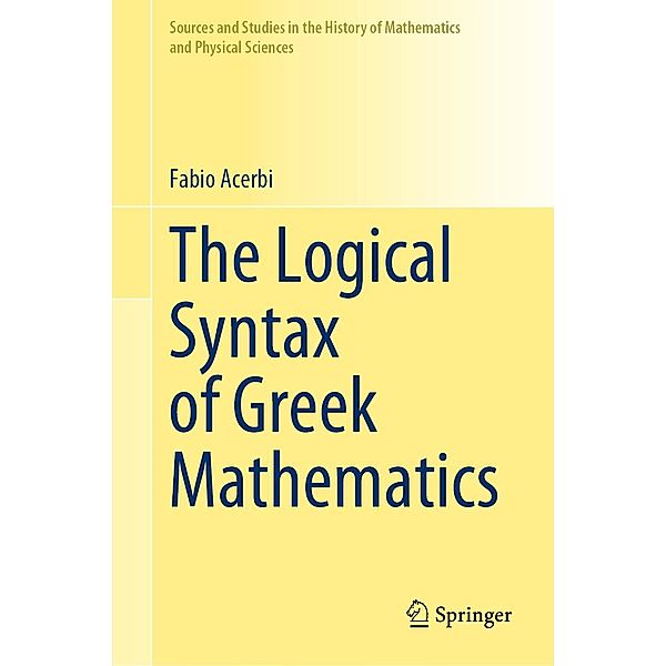 The Logical Syntax of Greek Mathematics / Sources and Studies in the History of Mathematics and Physical Sciences, Fabio Acerbi