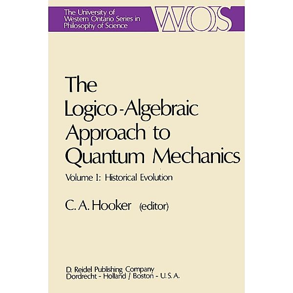 The Logico-Algebraic Approach to Quantum Mechanics / The Western Ontario Series in Philosophy of Science Bd.5a