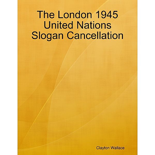 The London 1945 United Nations Slogan Cancellation, Clayton Wallace