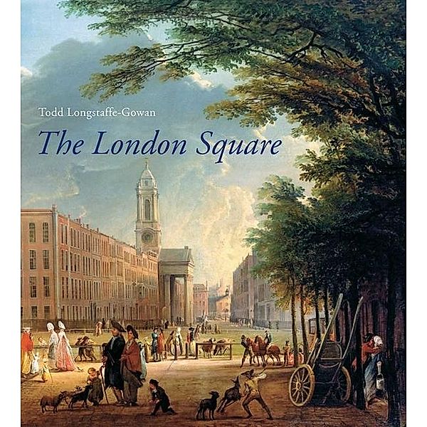 The London Square: Gardens in the Midst of Town, Todd Longstaffe-Gowan