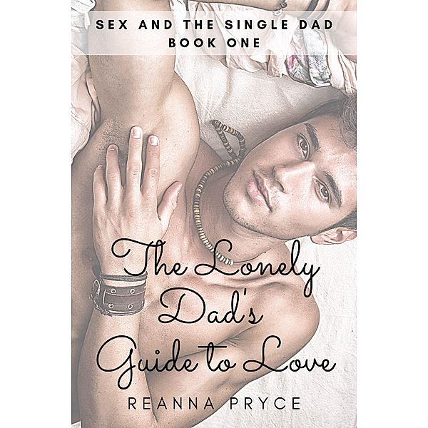 The Lonely Dad's Guide to Love (Sex and the Single Dad, #1) / Sex and the Single Dad, Reanna Pryce
