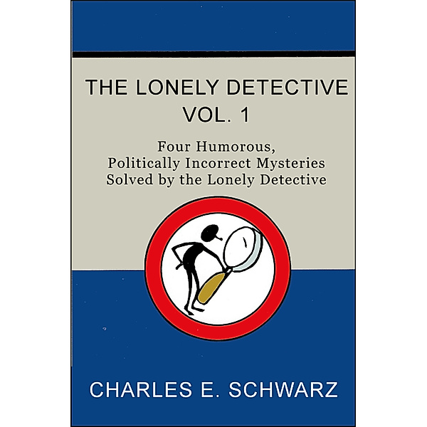 The Lonely Detective, Vol. I: Four Humorous, Politically Incorrect Mysteries Solved by the Lonely Detective, Charles Schwarz