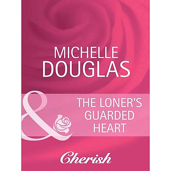 The Loner's Guarded Heart (Mills & Boon Cherish) (Heart to Heart, Book 17), Michelle Douglas
