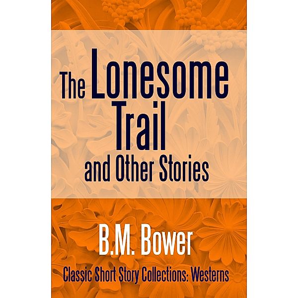 The Lonesome Trail and Other Stories / Classic Short Story Collections: Westermsv Bd.2, B. M. Bower