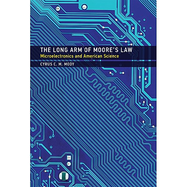 The Long Arm of Moore's Law / Inside Technology, Cyrus C. M. Mody