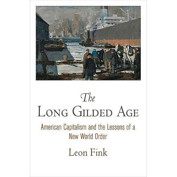 The Long Gilded Age / American Business, Politics, and Society, Leon Fink