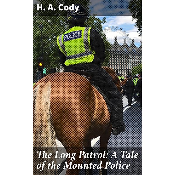 The Long Patrol: A Tale of the Mounted Police, H. A. Cody