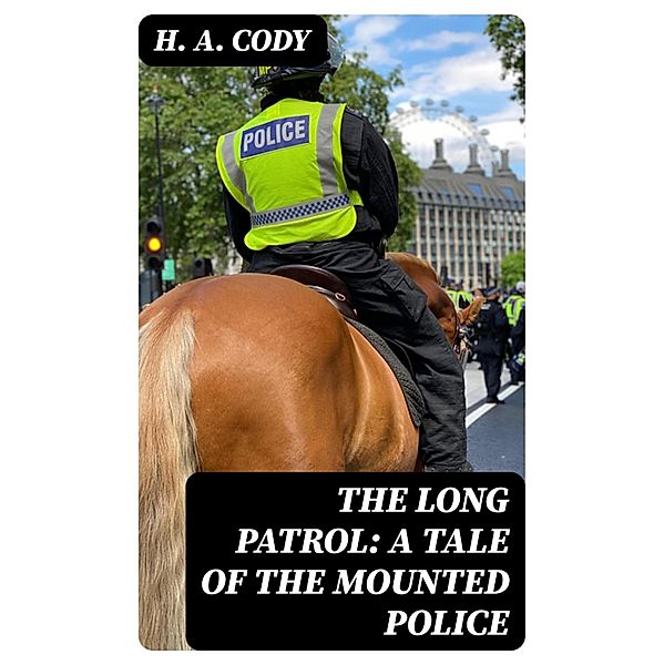 The Long Patrol: A Tale of the Mounted Police, H. A. Cody