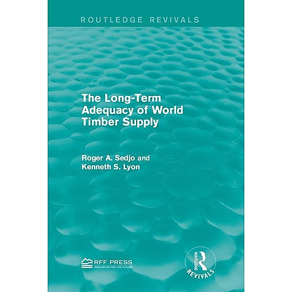 The Long-Term Adequacy of World Timber Supply / Routledge Revivals, Roger A. Sedjo, Kenneth S. Lyon