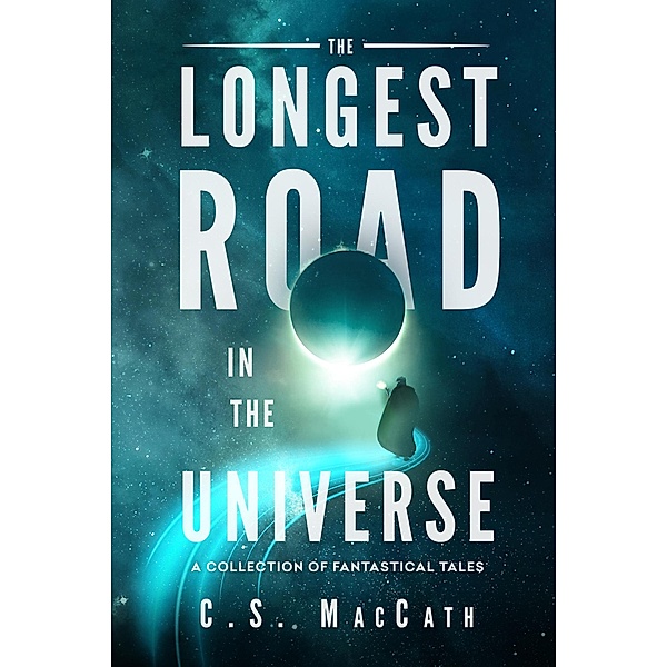 The Longest Road in the Universe: A Collection of Fantastical Tales, C. S. Maccath