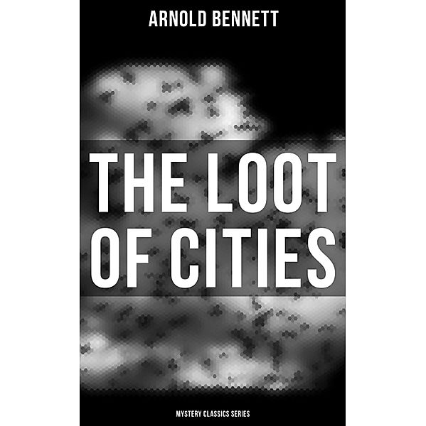 The Loot of Cities (Mystery Classics Series), Arnold Bennett