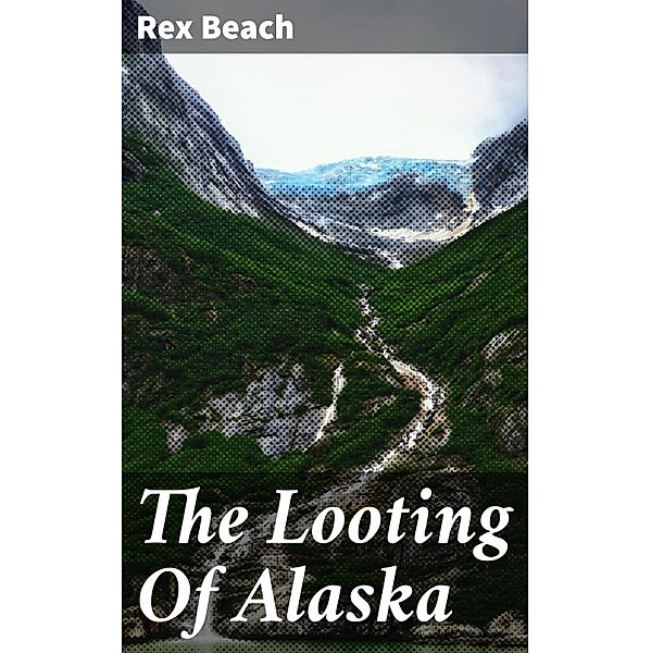 The Looting Of Alaska, Rex Beach