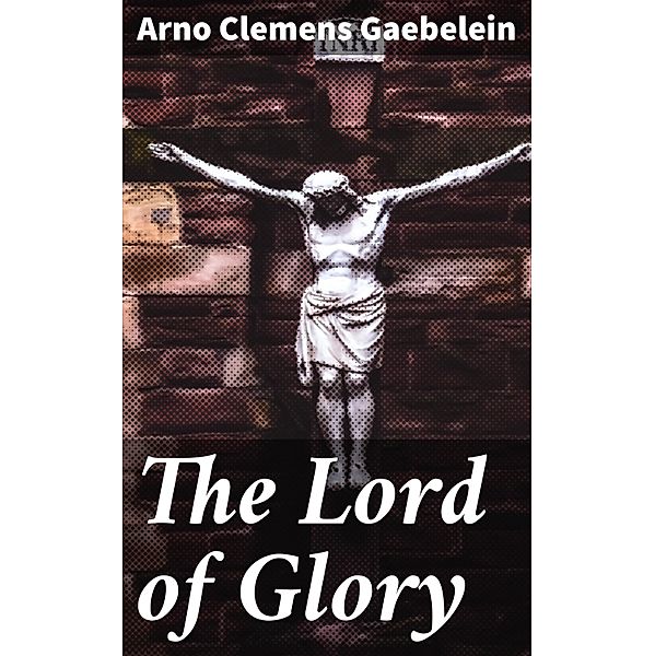 The Lord of Glory, Arno Clemens Gaebelein