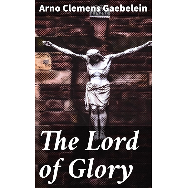 The Lord of Glory, Arno Clemens Gaebelein