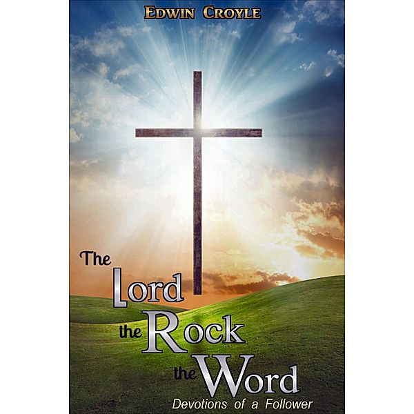 The Lord, the Rock, the Word    Devotions of a Follower, Edwin Croyle