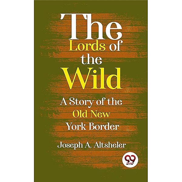 The Lords Of The Wild A Story Of The Old New York Border, Joseph A. Altsheler