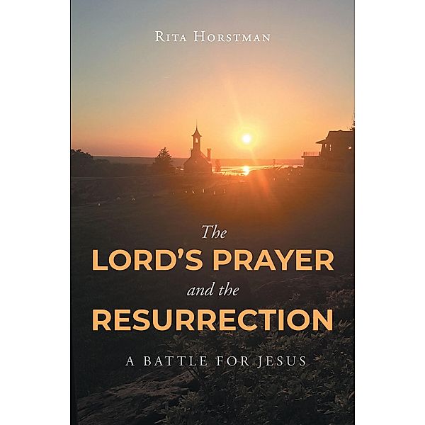 The Lords Prayer and the Resurrection / Page Publishing, Inc., Rita Horstman