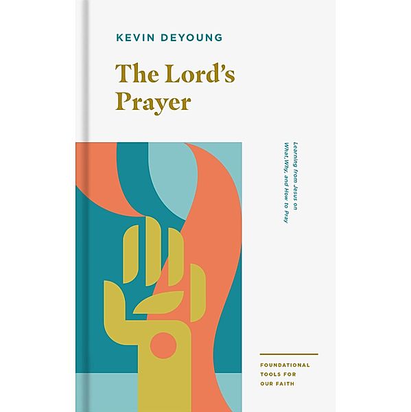 The Lord's Prayer / Foundational Tools for Our Faith, Kevin Deyoung