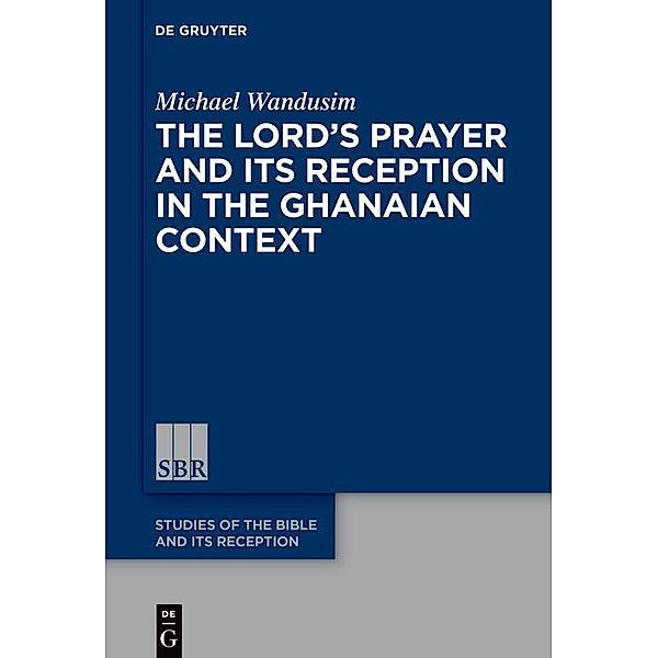 The Lord's Prayer in the Ghanaian Context / Studies of the Bible and Its Reception (SBR) Bd.20, Michael Wandusim