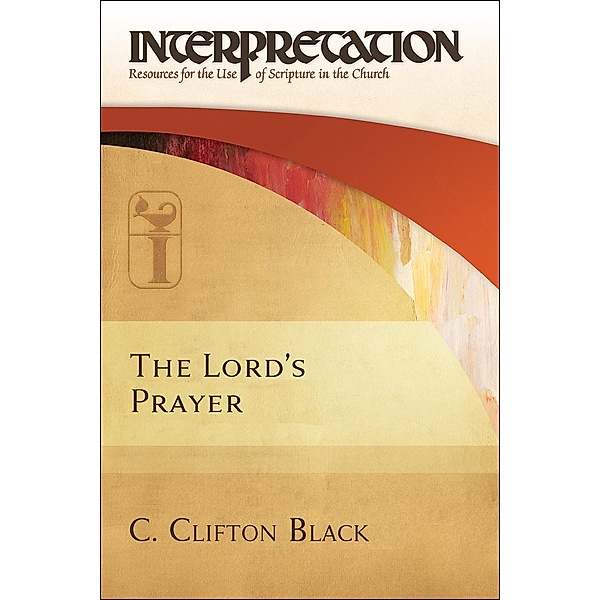 The Lord's Prayer / Interpretation: Resources for the Use of Scripture in the Church, C. Clifton Black