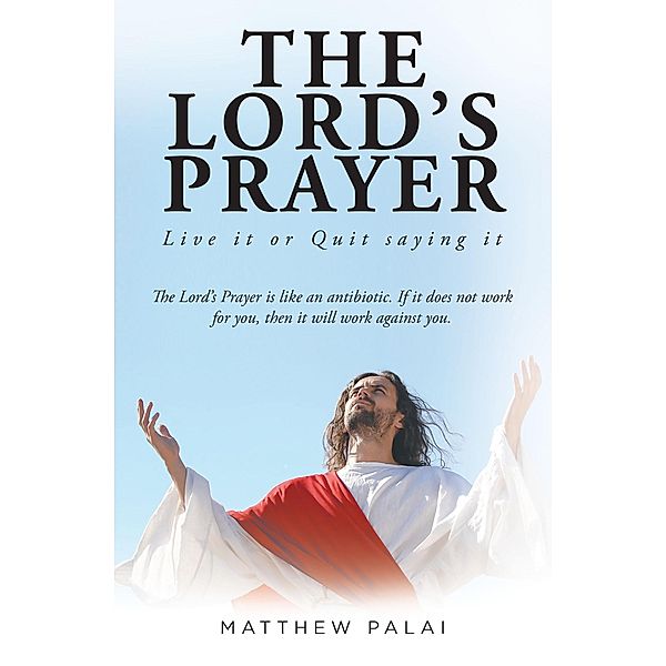 The Lord's Prayer: Live it or Quit saying it, Matthew Palai