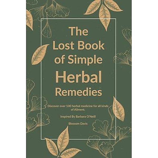 The Lost Book of Simple Herbal Remedies / Herbal Remedies With Dr. Barbara O'Neill Bd.1, Blossom Davis