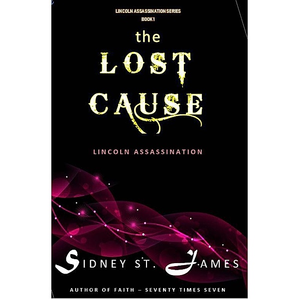 The Lost Cause - Lincoln Assassination (Lincoln Assassination Series, #1) / Lincoln Assassination Series, Sidney St. James