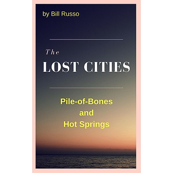The Lost Cities: Pile of Bones and Hot Springs, Bill Russo