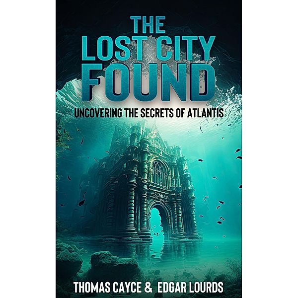 The Lost City Found: Uncovering the Secrets of Atlantis, Thomas Cayce, Edgar Lourds