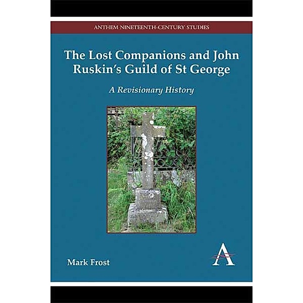 The Lost Companions and John Ruskin's Guild of St George / Anthem Nineteenth-Century Series Bd.1, Mark Frost