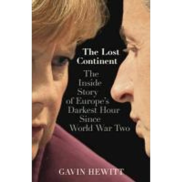 The Lost Continent: The BBC's Europe Editor on Europe's Darkest Hour Since World War Two, Gavin Hewitt