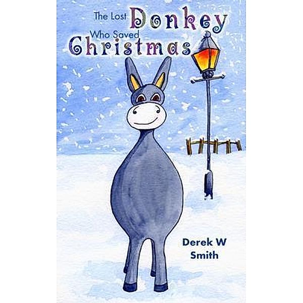 The Lost Donkey Who Saved Christmas, Derek W Smith