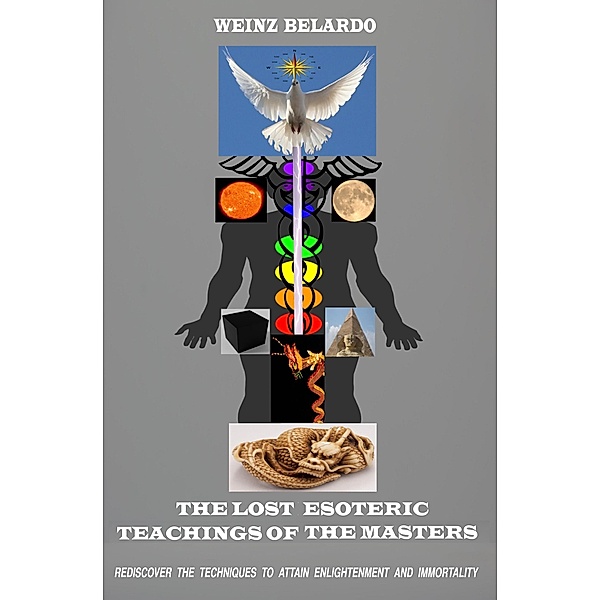 The Lost Esoteric Teachings Of The Masters: Rediscover The Techniques To Attain Enlightenment And Immortality, Weinz Belardo