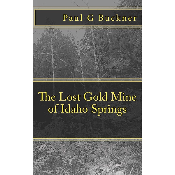 The Lost Gold Mine of Idaho Springs, Paul G Buckner