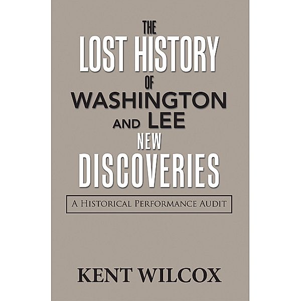 The Lost History of Washington and Lee: New Discoveries, Kent Wilcox