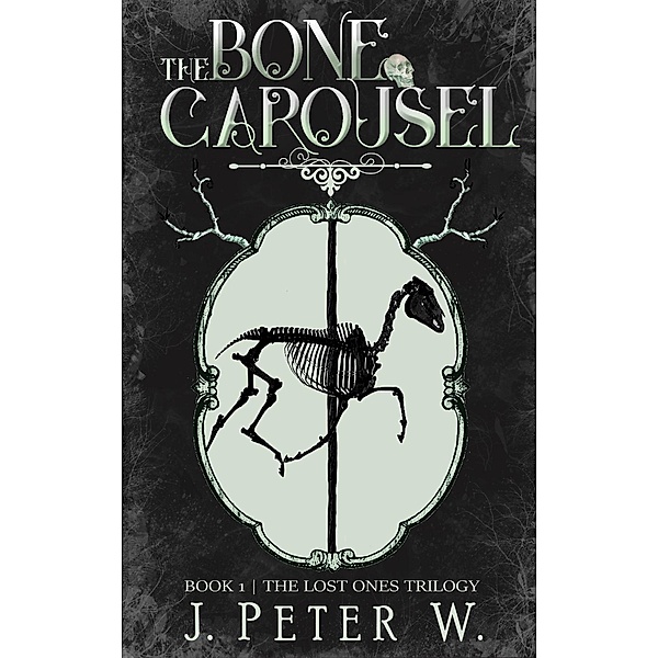 The Lost Ones Trilogy: The Bone Carousel (The Lost Ones Trilogy, #1), J. Peter W.