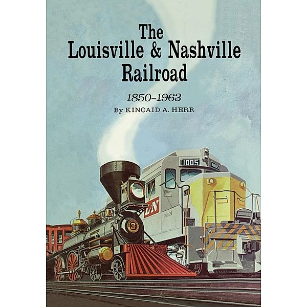 The Louisville and Nashville Railroad, 1850-1963, Kincaid A. Herr