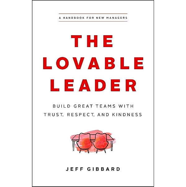 The Lovable Leader: Build Great Teams with Trust, Respect, and Kindness, Jeff Gibbard