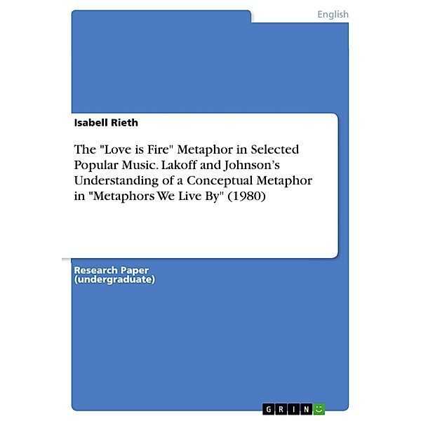 The Love is Fire Metaphor in Selected Popular Music. Lakoff and Johnson's Understanding of a Conceptual Metaphor in Metaphors We Live By (1980), Isabell Rieth